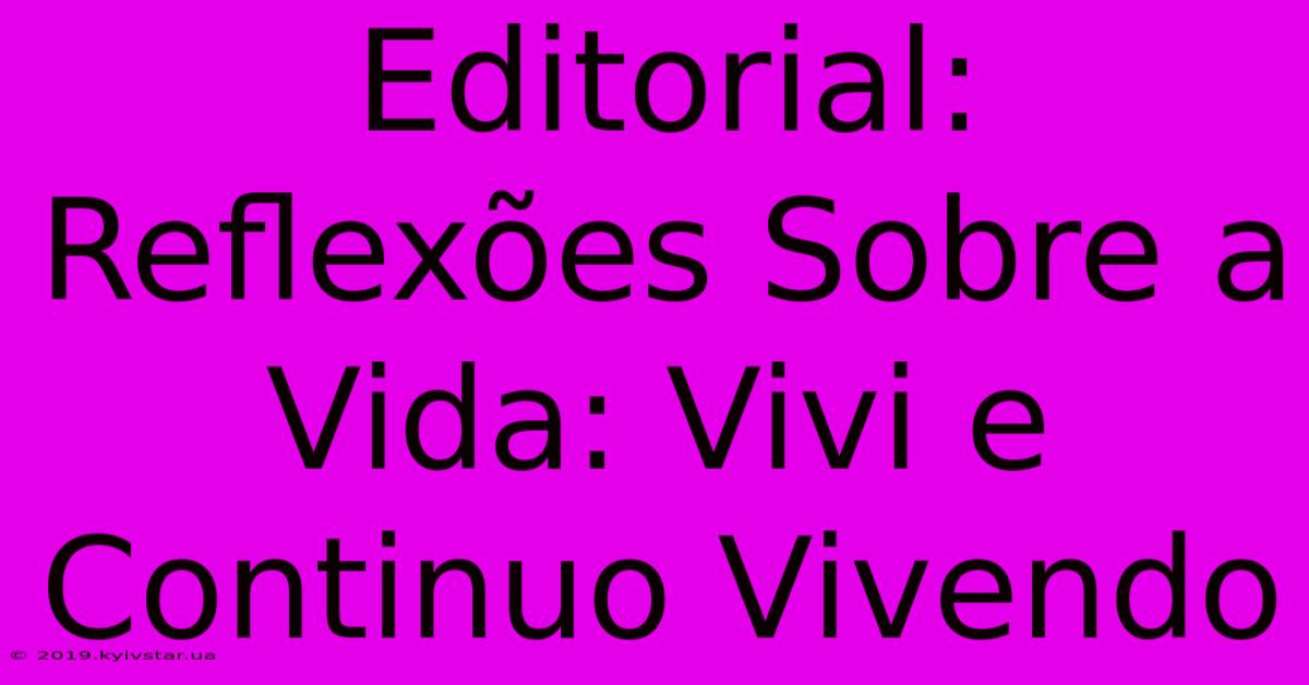 Editorial: Reflexões Sobre A Vida: Vivi E Continuo Vivendo 