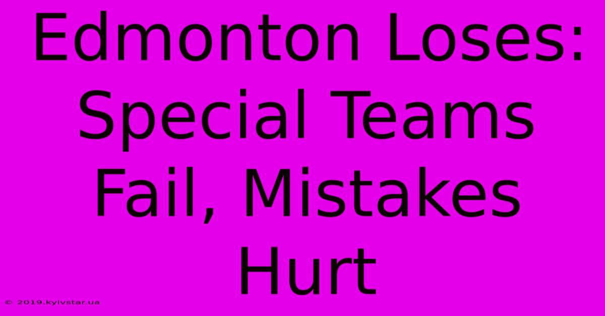 Edmonton Loses: Special Teams Fail, Mistakes Hurt