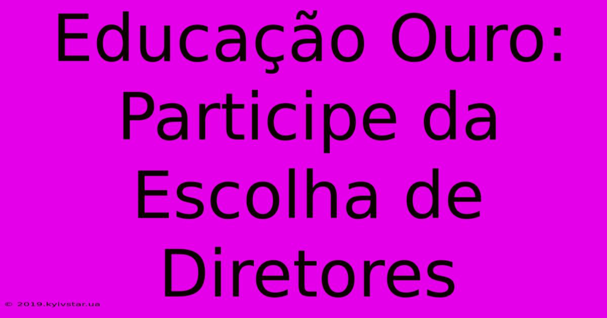 Educação Ouro: Participe Da Escolha De Diretores 