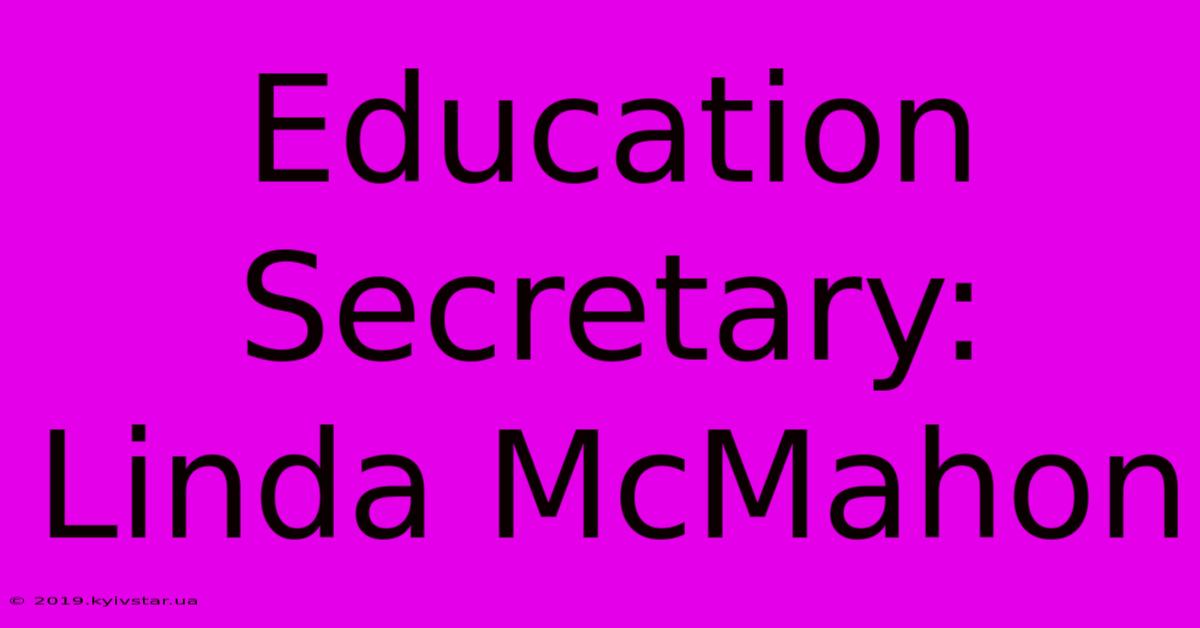 Education Secretary: Linda McMahon