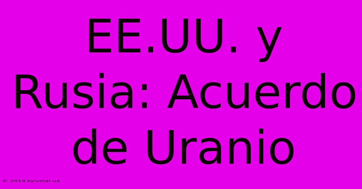 EE.UU. Y Rusia: Acuerdo De Uranio