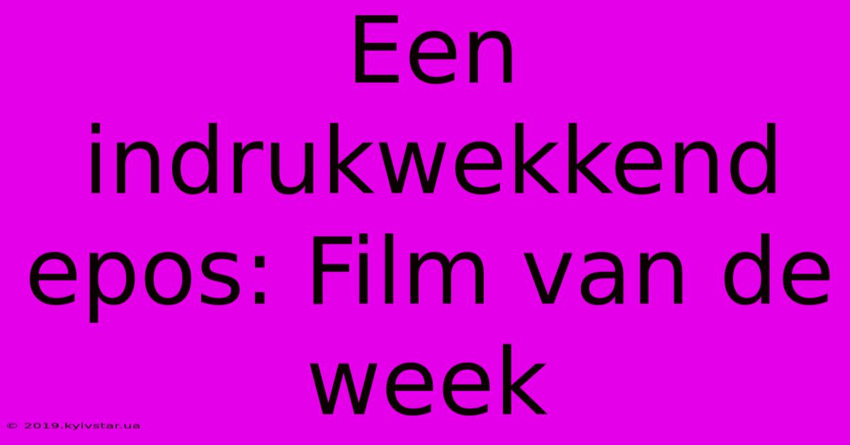 Een Indrukwekkend Epos: Film Van De Week