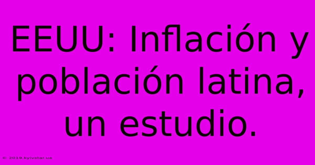 EEUU: Inflación Y Población Latina, Un Estudio.