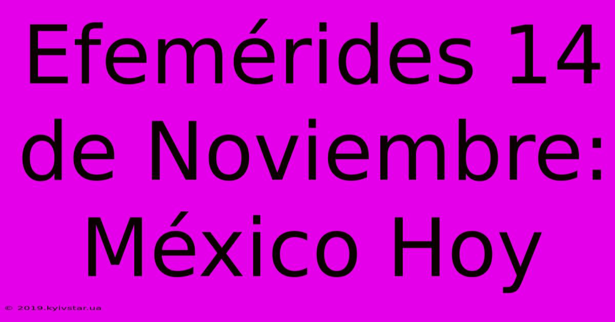 Efemérides 14 De Noviembre: México Hoy 