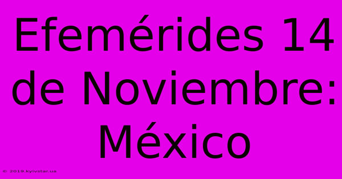 Efemérides 14 De Noviembre: México