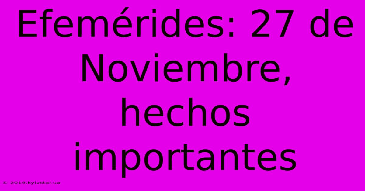 Efemérides: 27 De Noviembre, Hechos Importantes