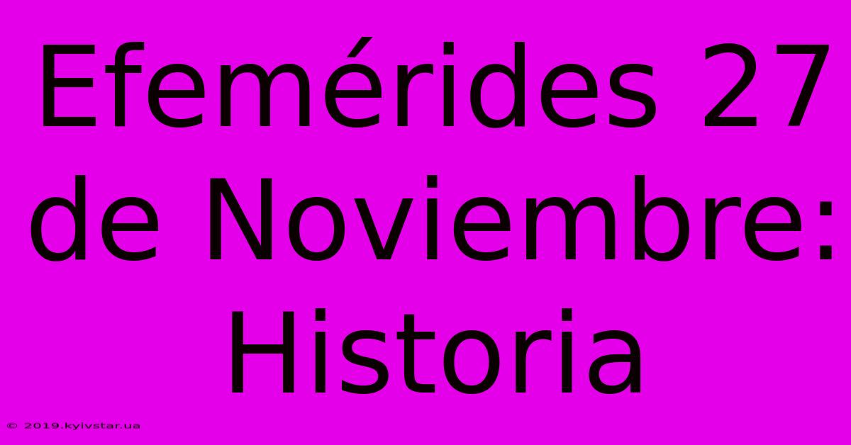 Efemérides 27 De Noviembre: Historia