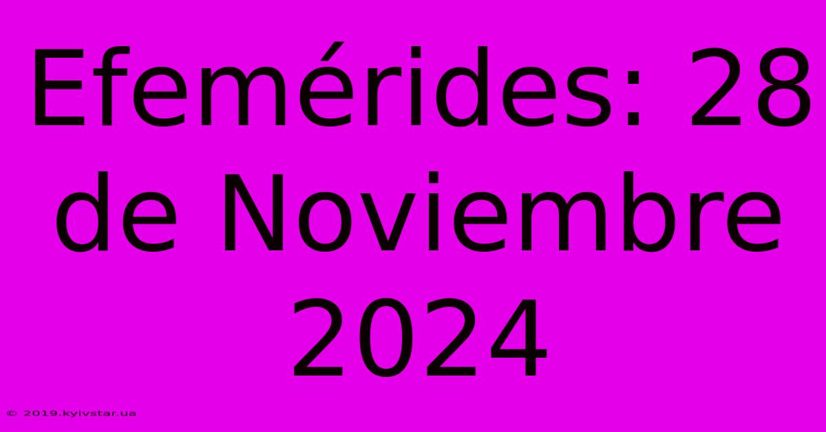 Efemérides: 28 De Noviembre 2024