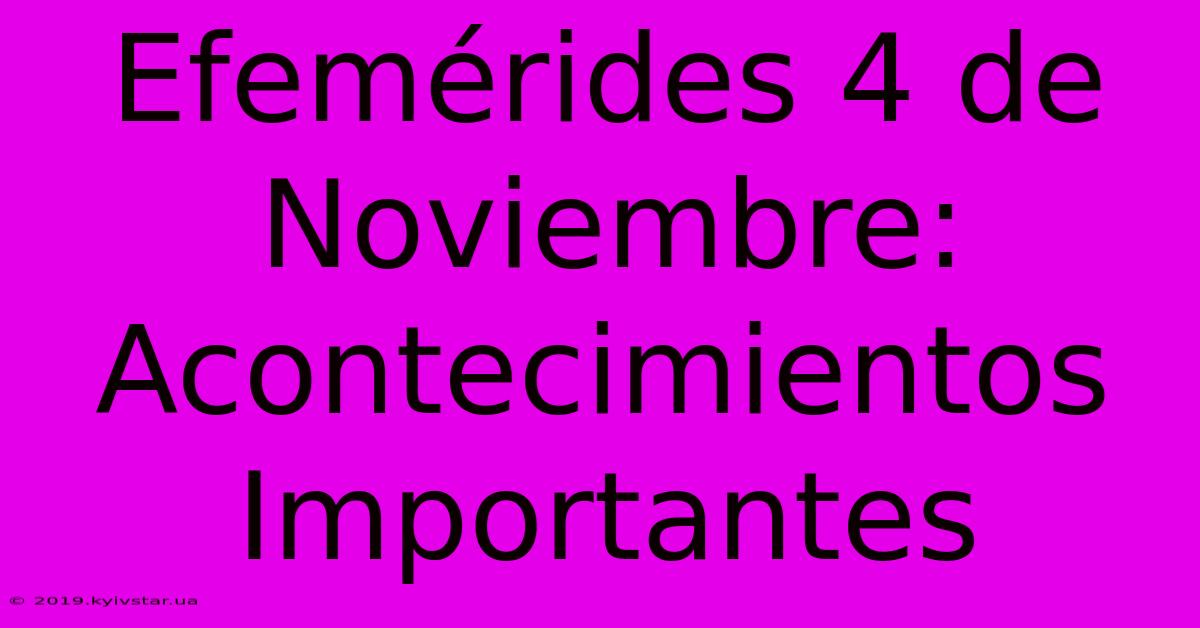 Efemérides 4 De Noviembre: Acontecimientos Importantes