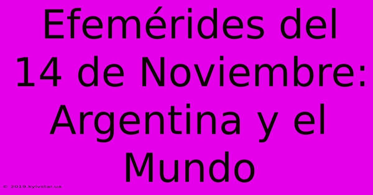 Efemérides Del 14 De Noviembre: Argentina Y El Mundo 