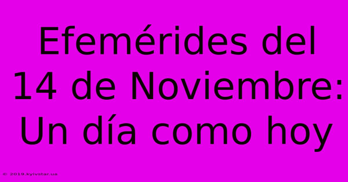 Efemérides Del 14 De Noviembre: Un Día Como Hoy 