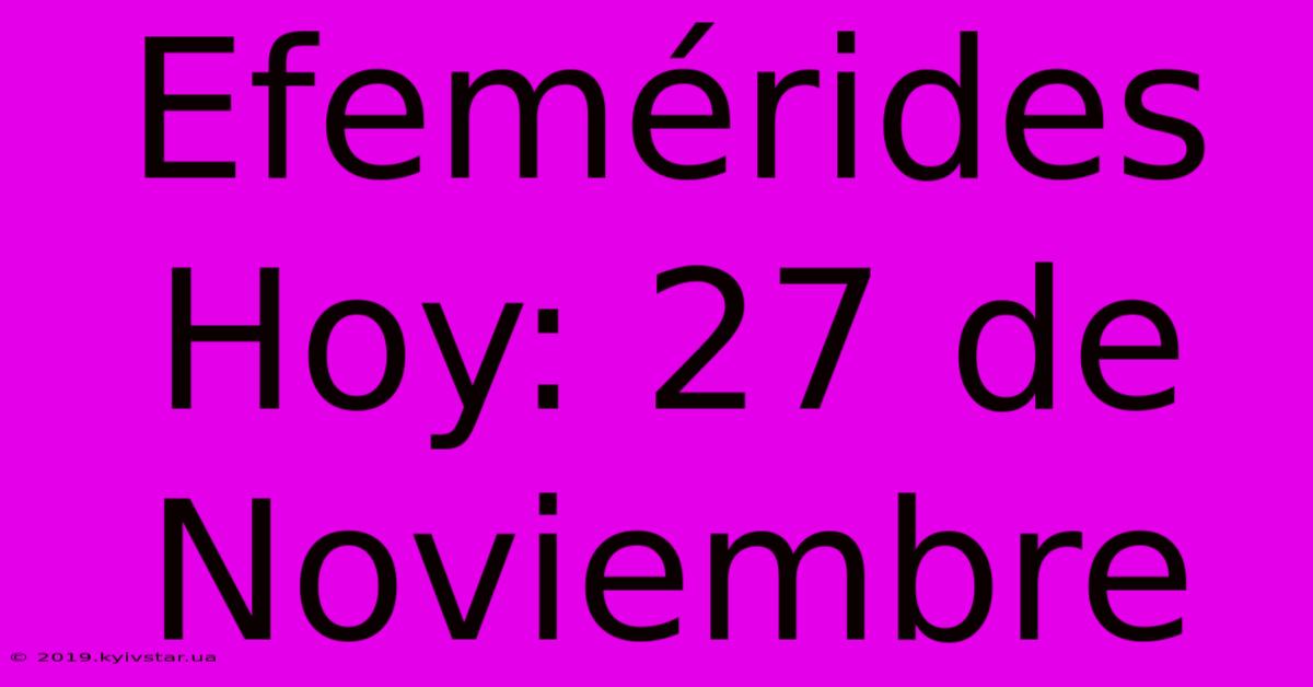 Efemérides Hoy: 27 De Noviembre