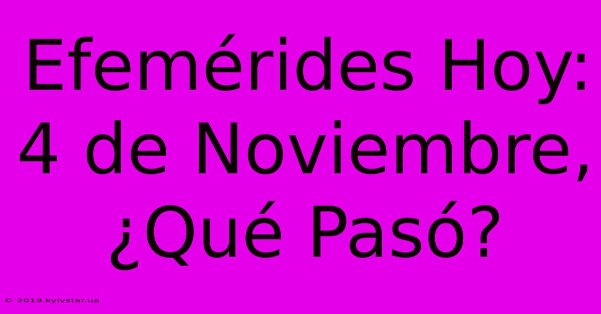 Efemérides Hoy: 4 De Noviembre, ¿Qué Pasó?