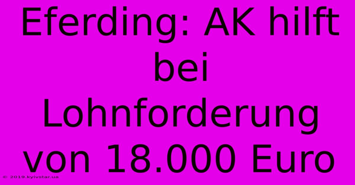 Eferding: AK Hilft Bei Lohnforderung Von 18.000 Euro