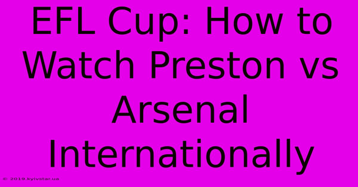 EFL Cup: How To Watch Preston Vs Arsenal Internationally 