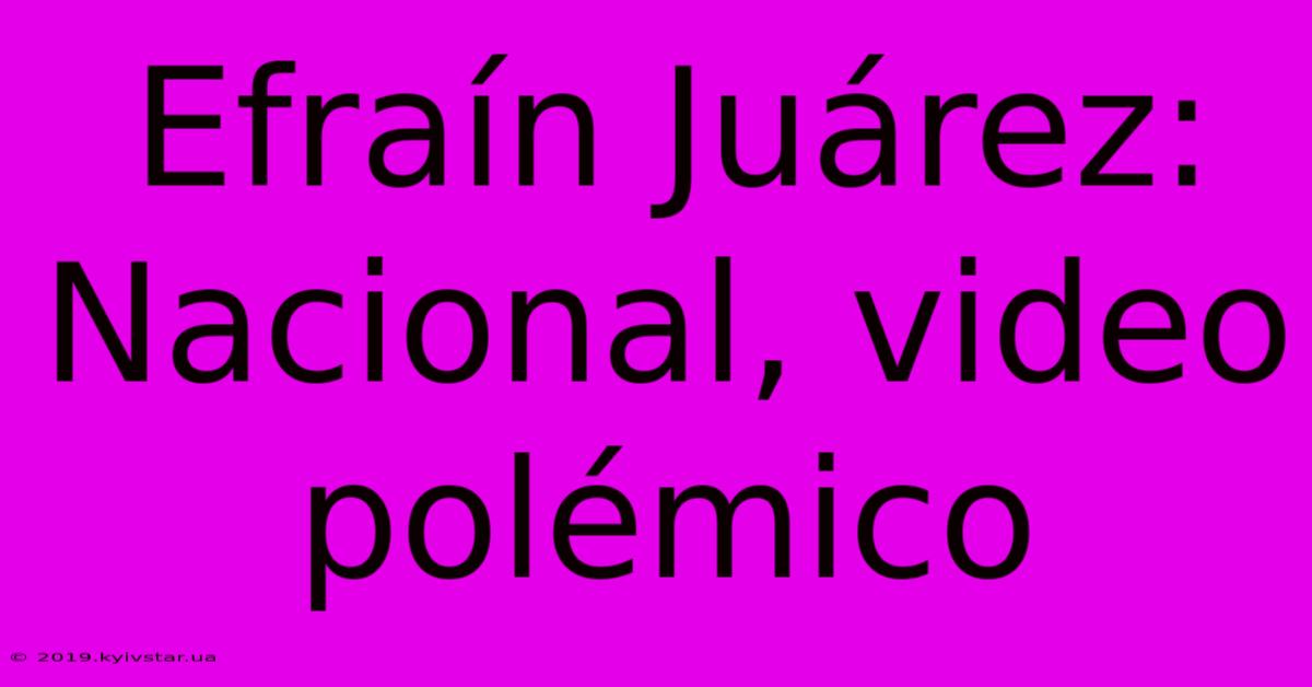 Efraín Juárez: Nacional, Video Polémico