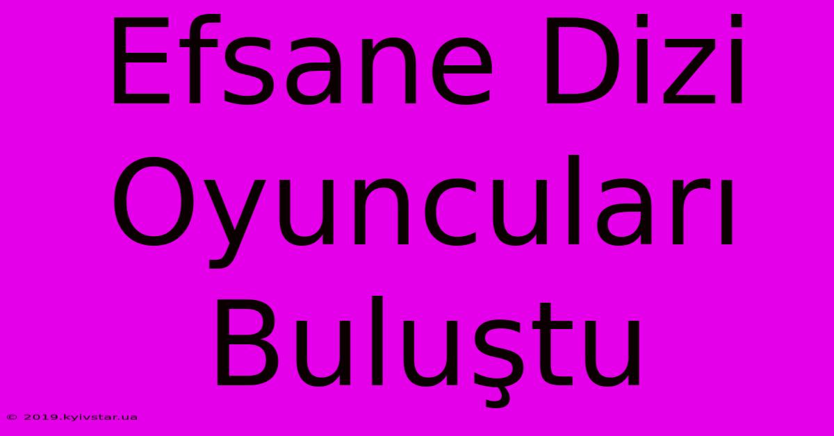 Efsane Dizi Oyuncuları Buluştu