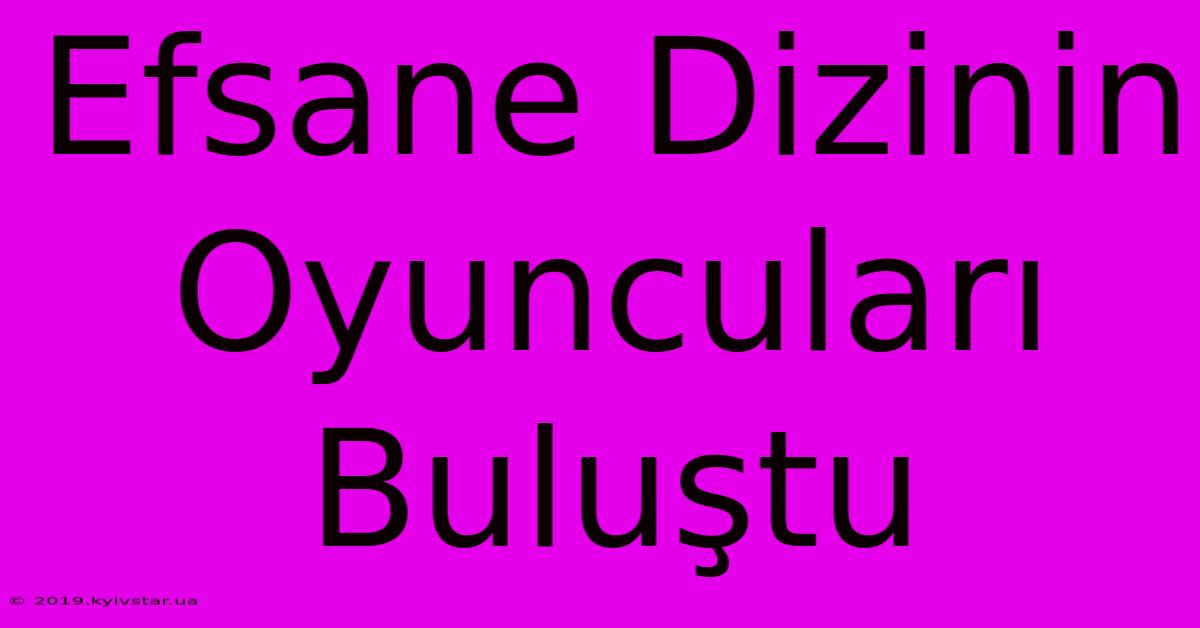 Efsane Dizinin Oyuncuları Buluştu