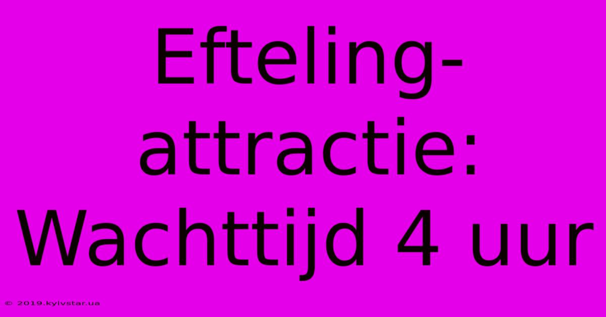 Efteling-attractie: Wachttijd 4 Uur