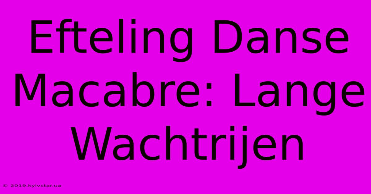 Efteling Danse Macabre: Lange Wachtrijen