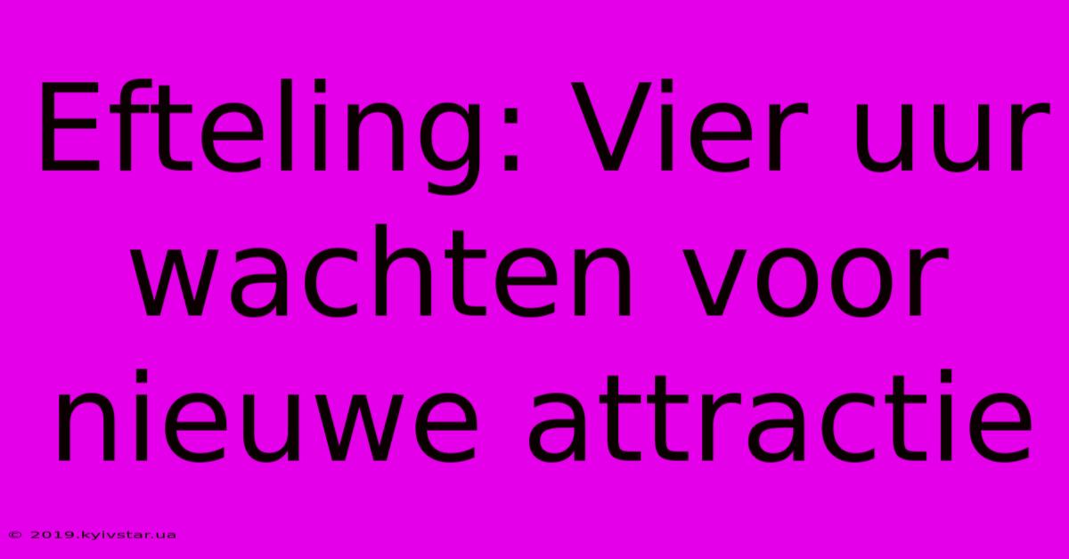 Efteling: Vier Uur Wachten Voor Nieuwe Attractie