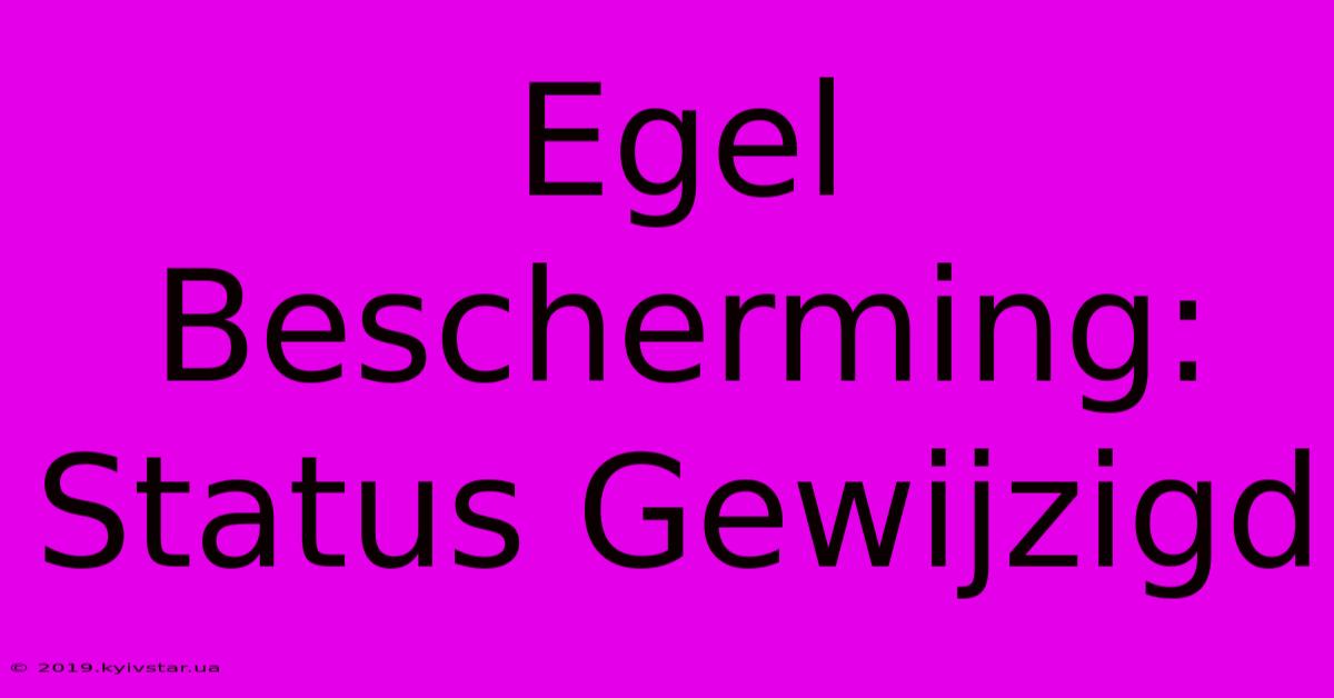 Egel Bescherming: Status Gewijzigd