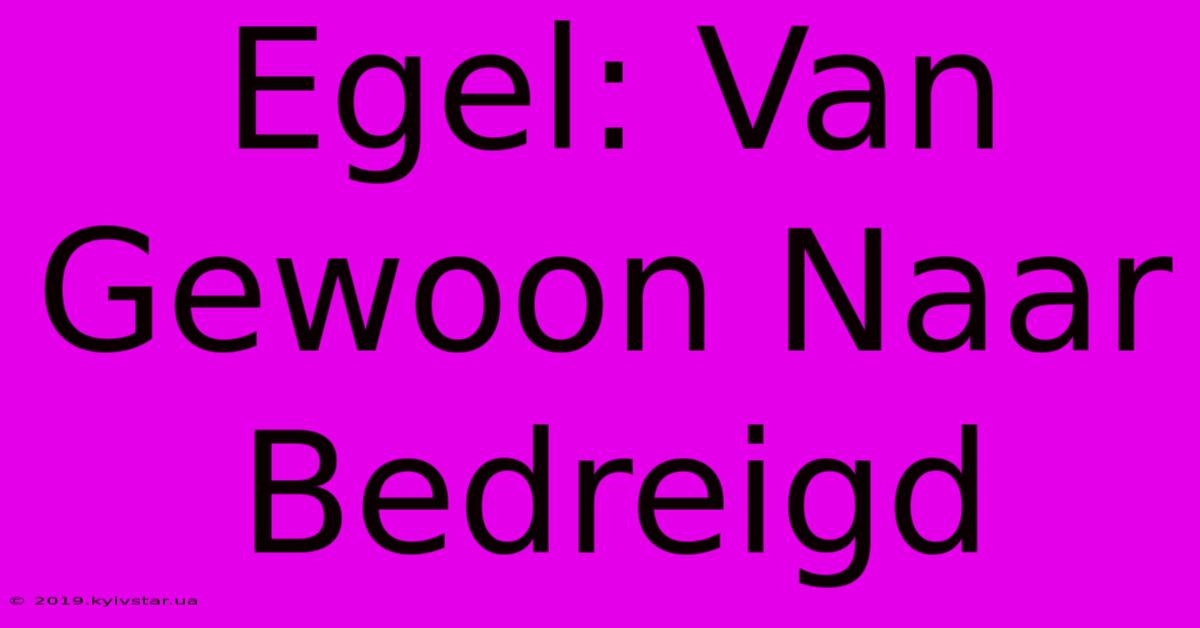 Egel: Van Gewoon Naar Bedreigd 