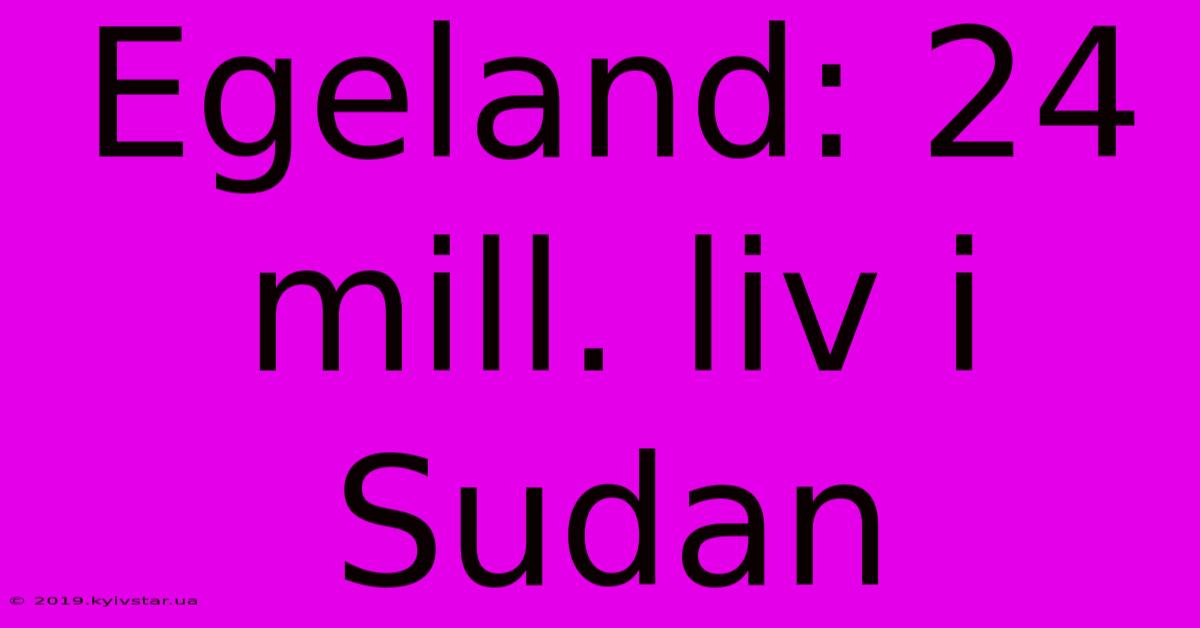 Egeland: 24 Mill. Liv I Sudan