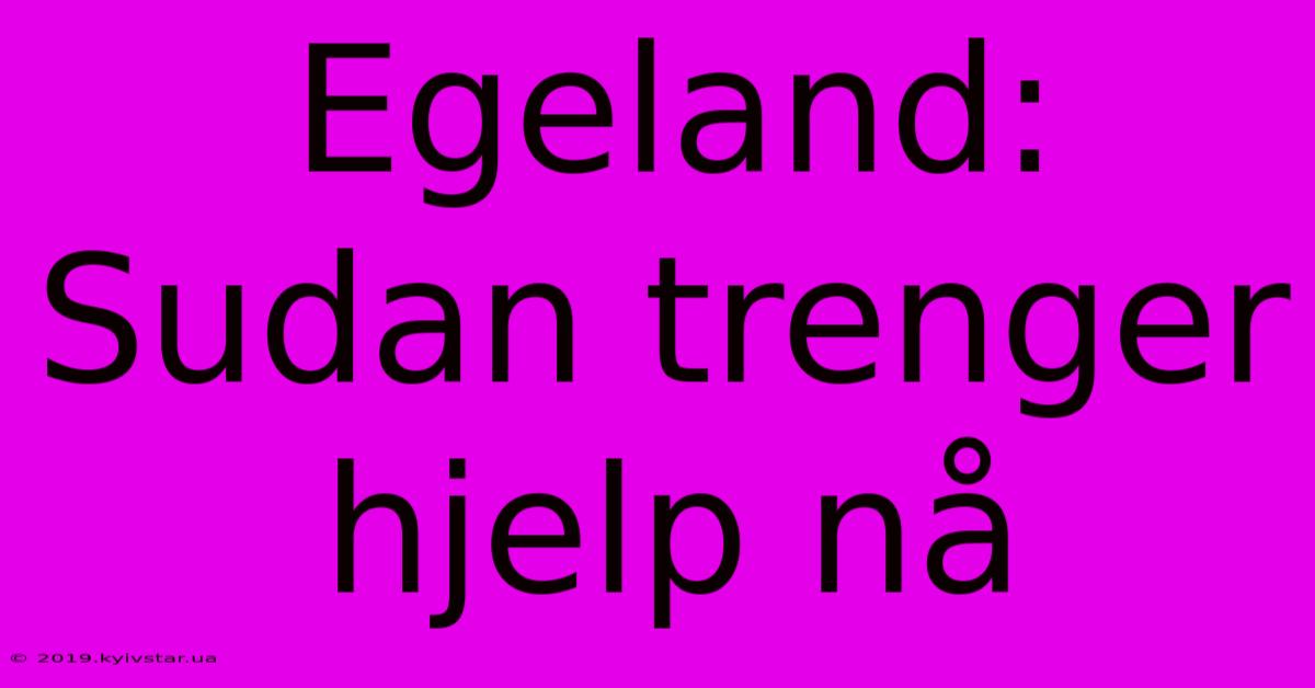 Egeland: Sudan Trenger Hjelp Nå