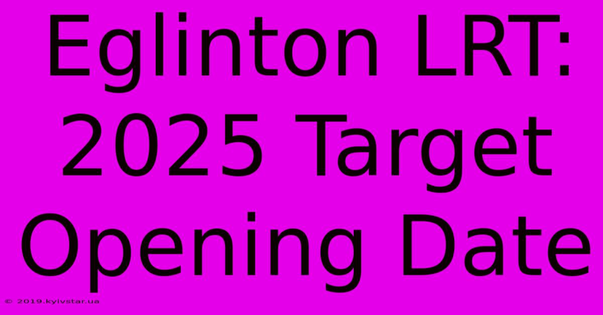 Eglinton LRT: 2025 Target Opening Date