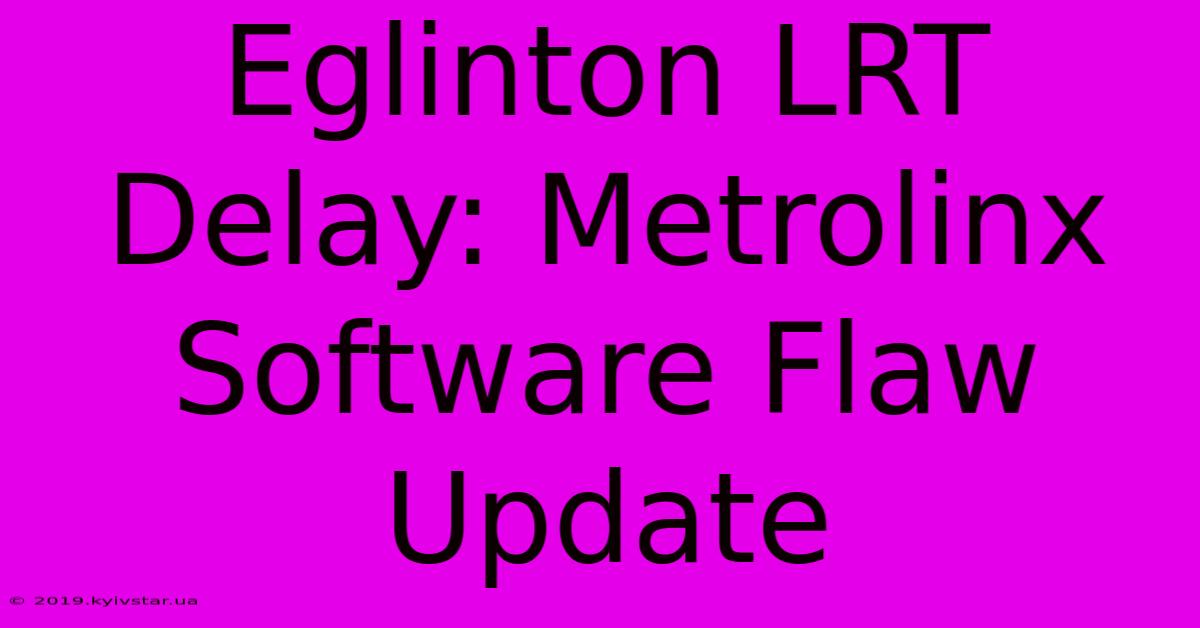 Eglinton LRT Delay: Metrolinx Software Flaw Update