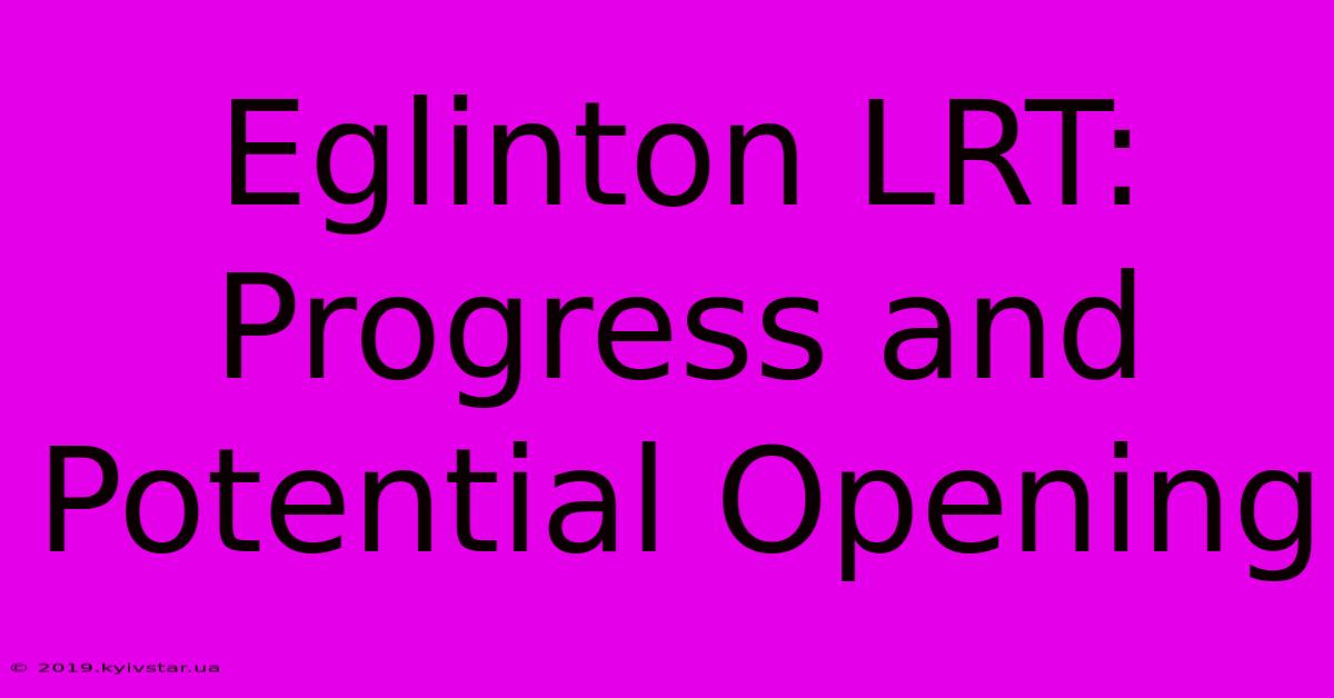 Eglinton LRT: Progress And Potential Opening