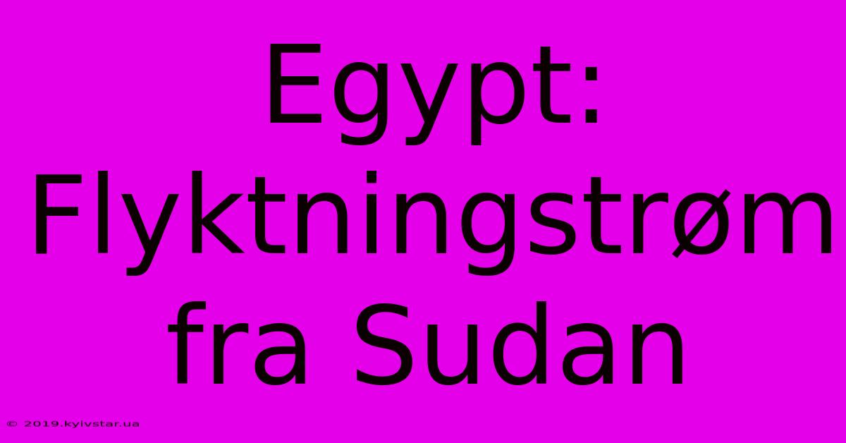 Egypt: Flyktningstrøm Fra Sudan