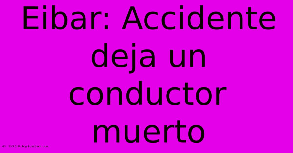 Eibar: Accidente Deja Un Conductor Muerto