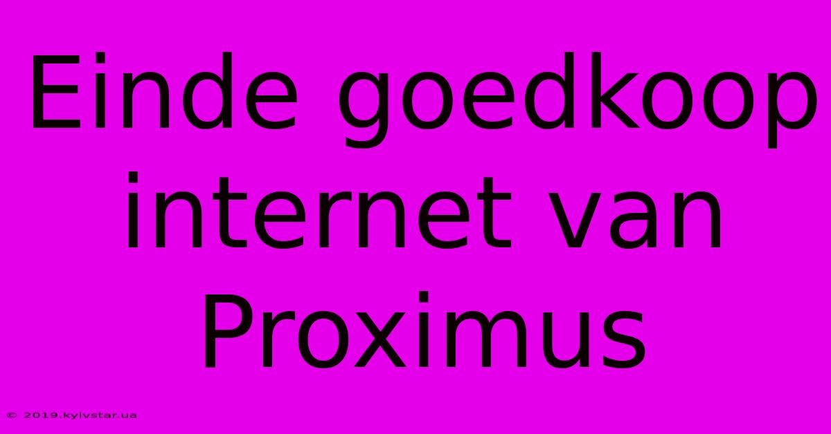 Einde Goedkoop Internet Van Proximus