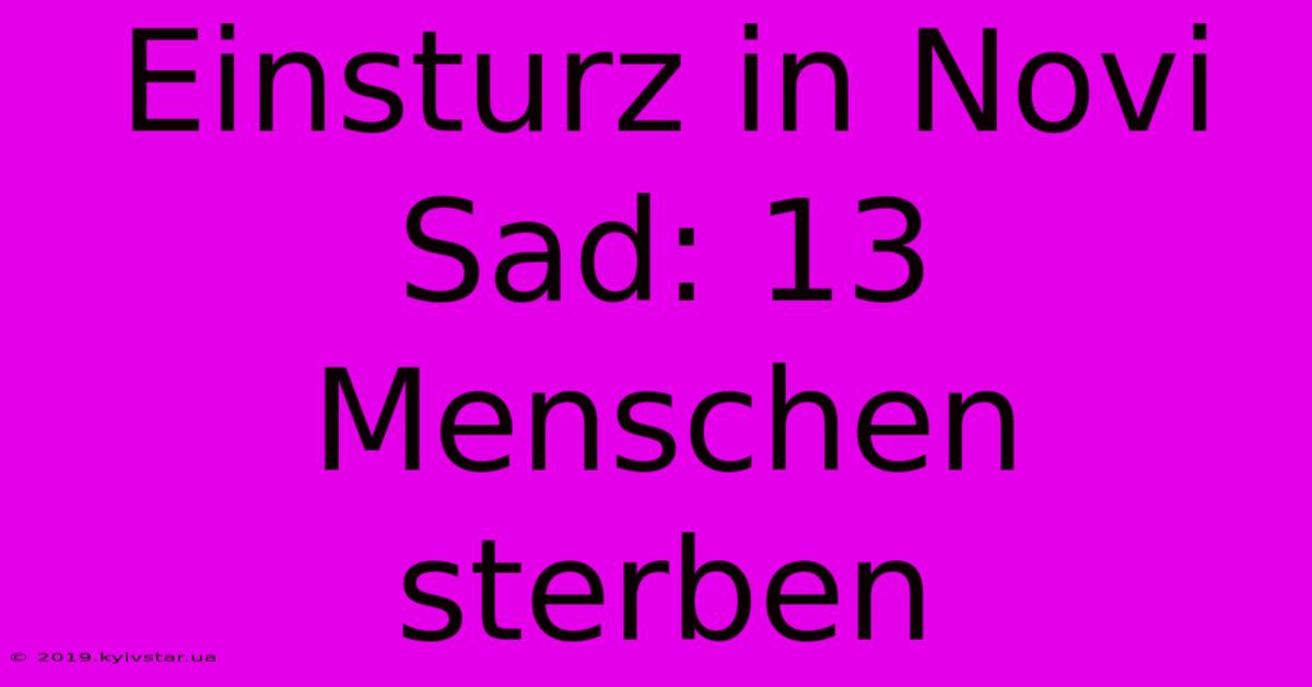 Einsturz In Novi Sad: 13 Menschen Sterben