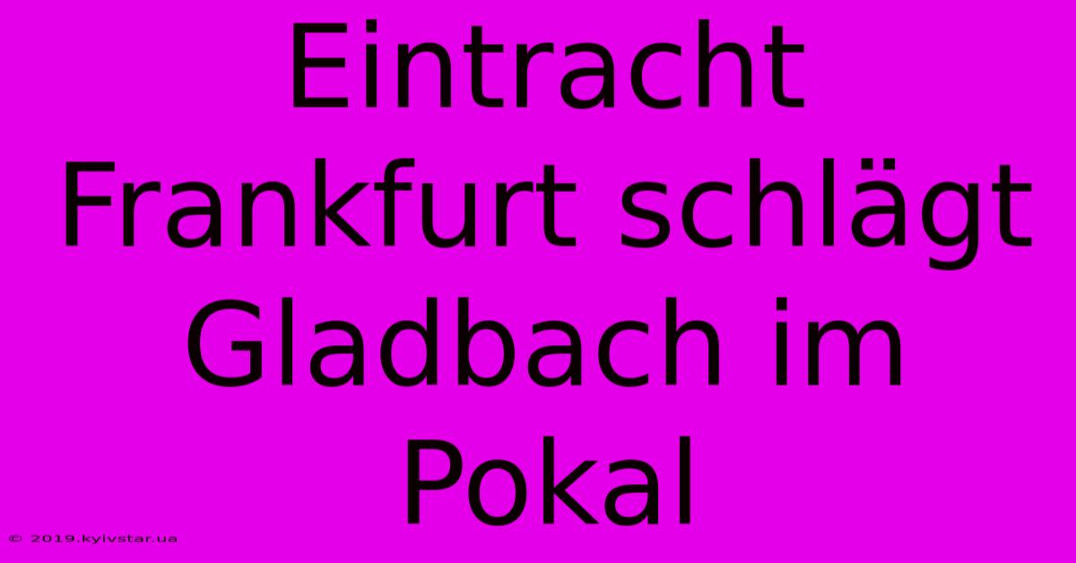 Eintracht Frankfurt Schlägt Gladbach Im Pokal