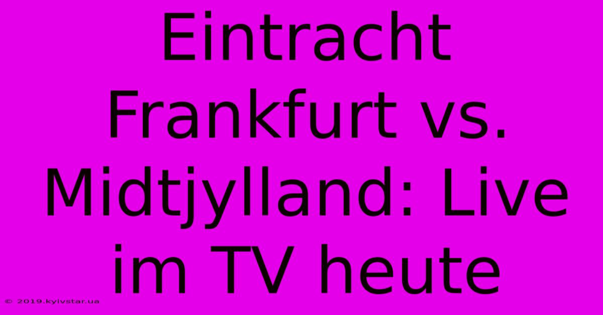 Eintracht Frankfurt Vs. Midtjylland: Live Im TV Heute