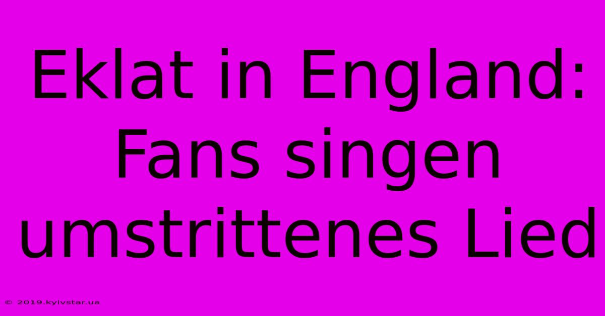 Eklat In England: Fans Singen Umstrittenes Lied