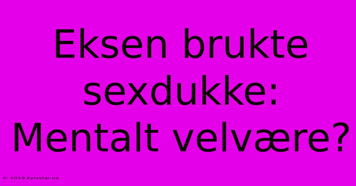 Eksen Brukte Sexdukke: Mentalt Velvære?