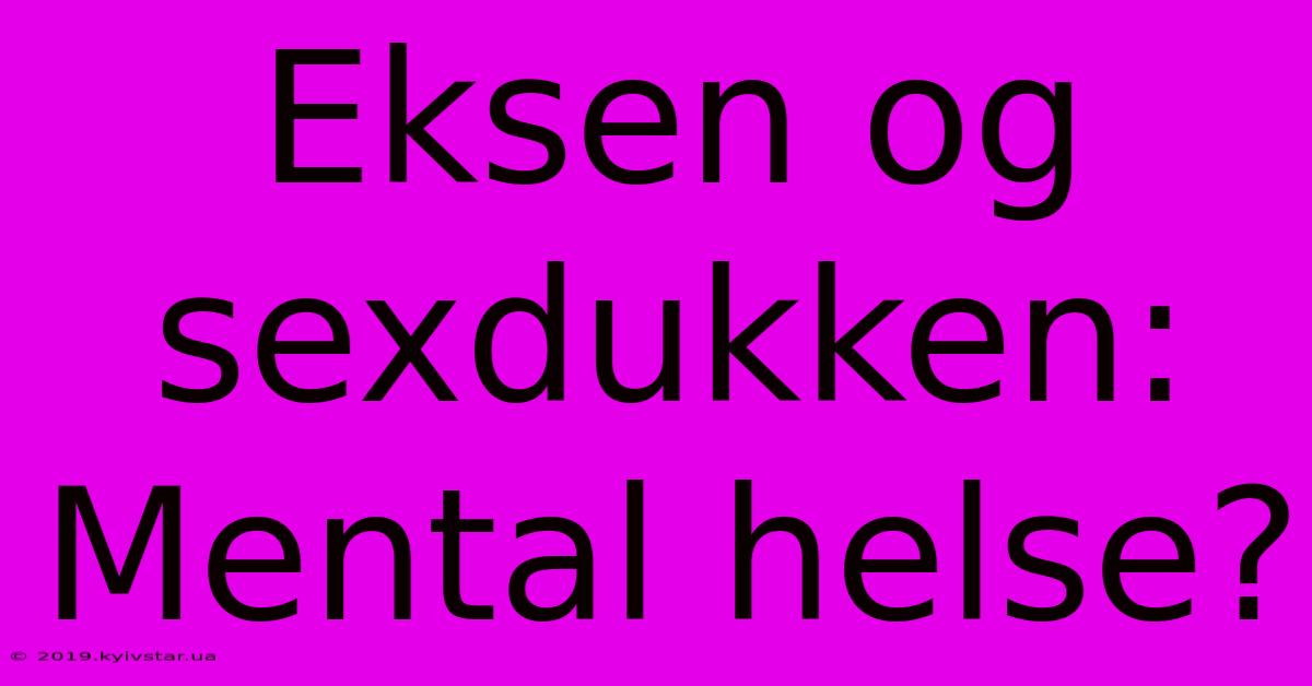 Eksen Og Sexdukken: Mental Helse?