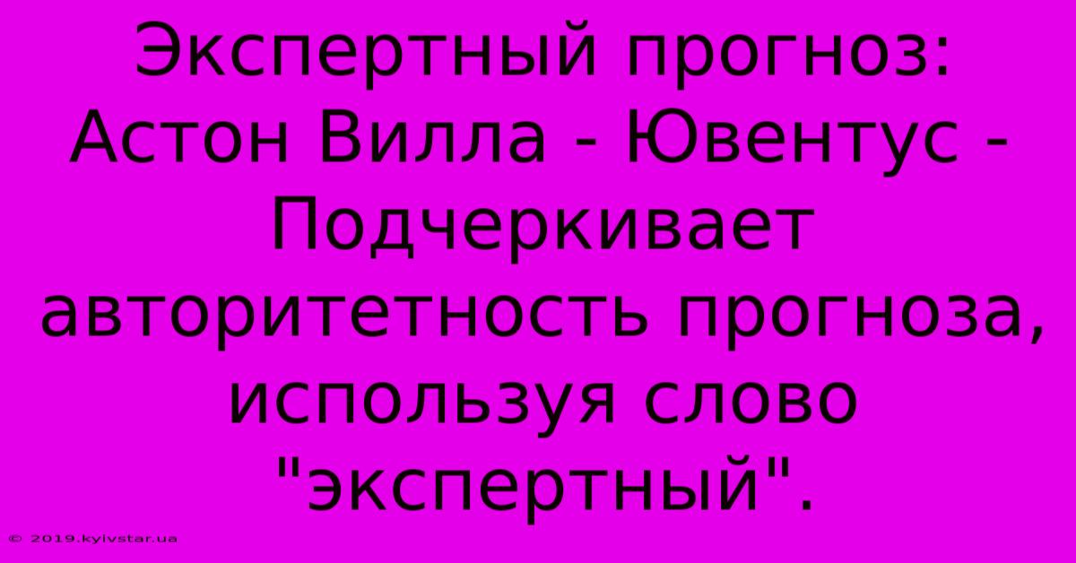 Экспертный Прогноз: Астон Вилла - Ювентус - Подчеркивает Авторитетность Прогноза, Используя Слово 