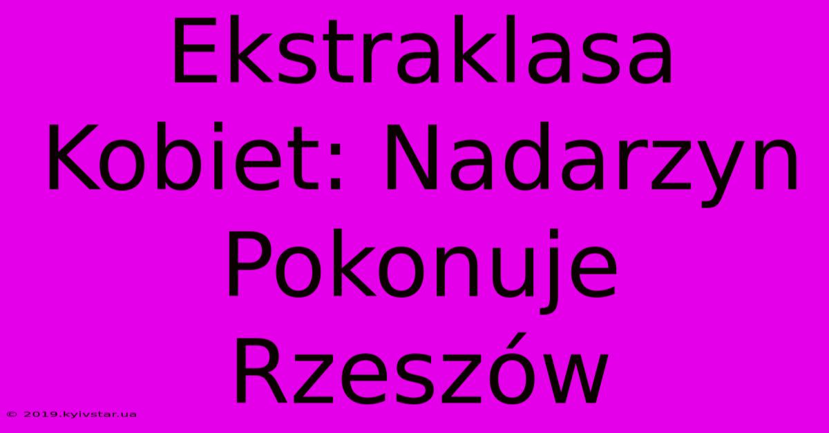 Ekstraklasa Kobiet: Nadarzyn Pokonuje Rzeszów