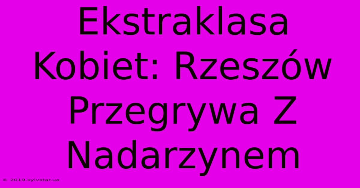 Ekstraklasa Kobiet: Rzeszów Przegrywa Z Nadarzynem 