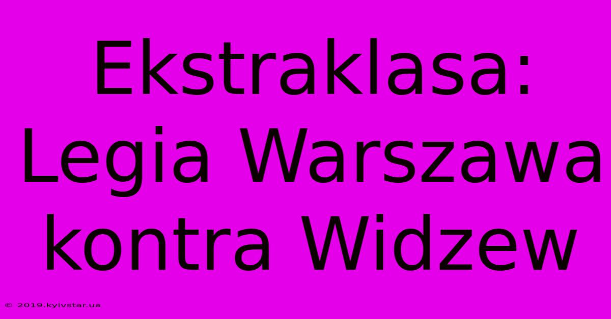 Ekstraklasa: Legia Warszawa Kontra Widzew 