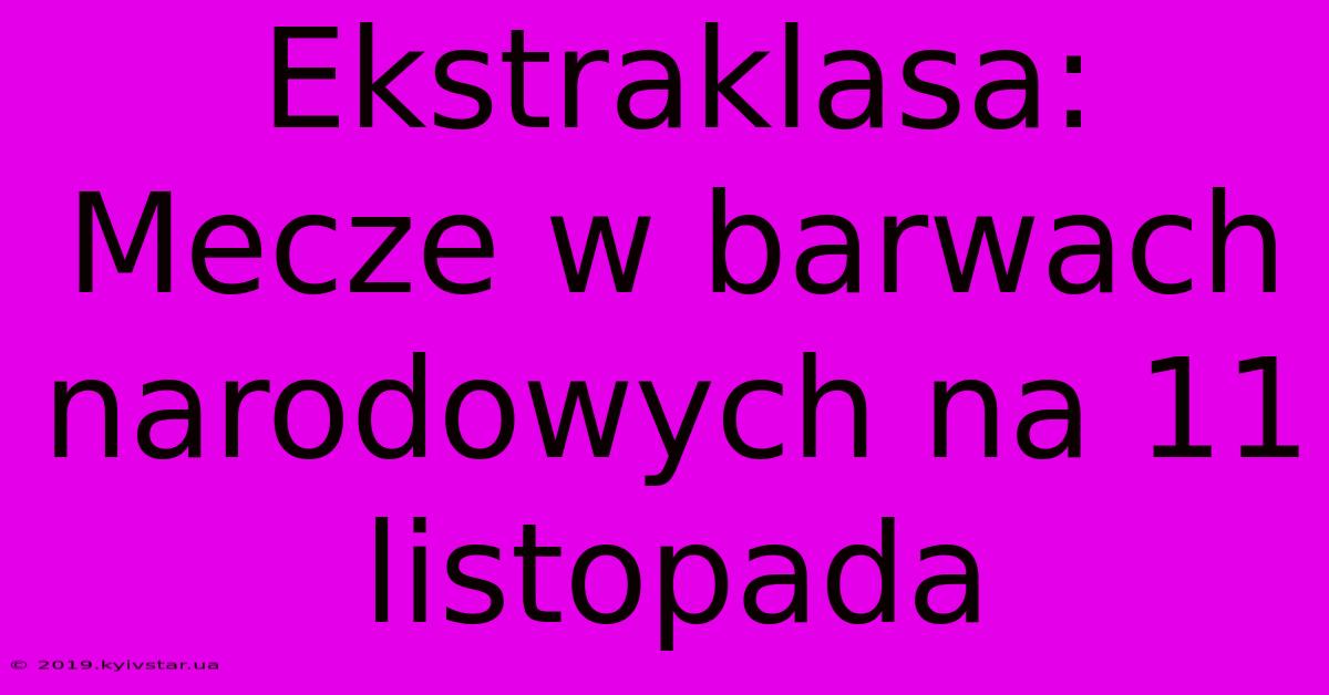 Ekstraklasa: Mecze W Barwach Narodowych Na 11 Listopada 