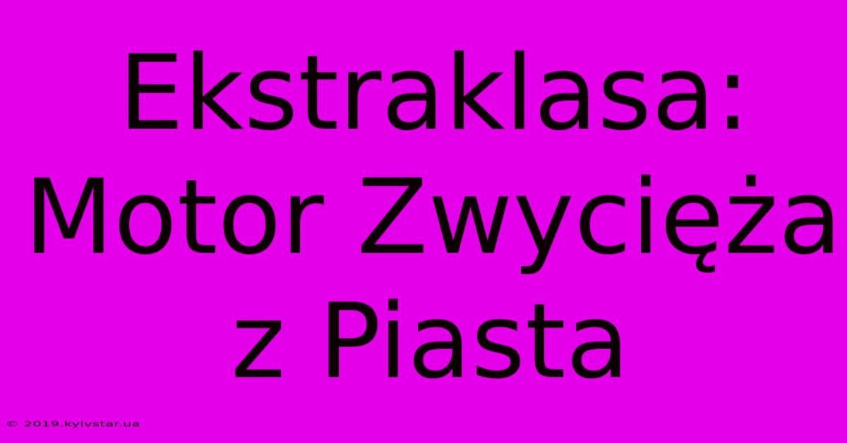 Ekstraklasa: Motor Zwycięża Z Piasta