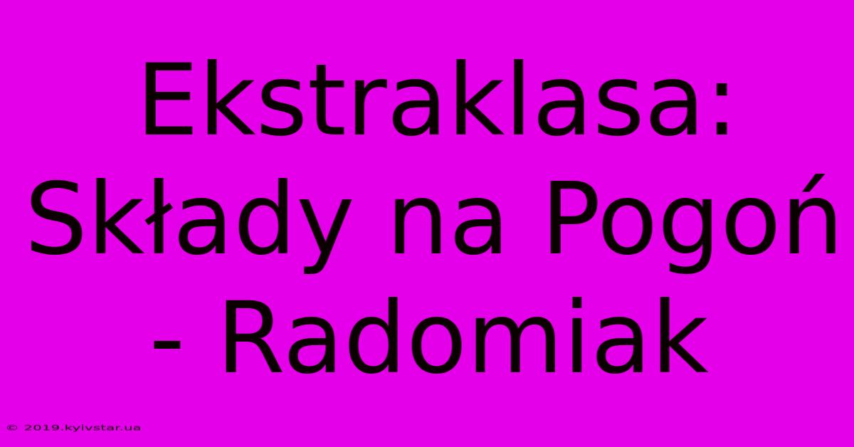 Ekstraklasa: Składy Na Pogoń - Radomiak