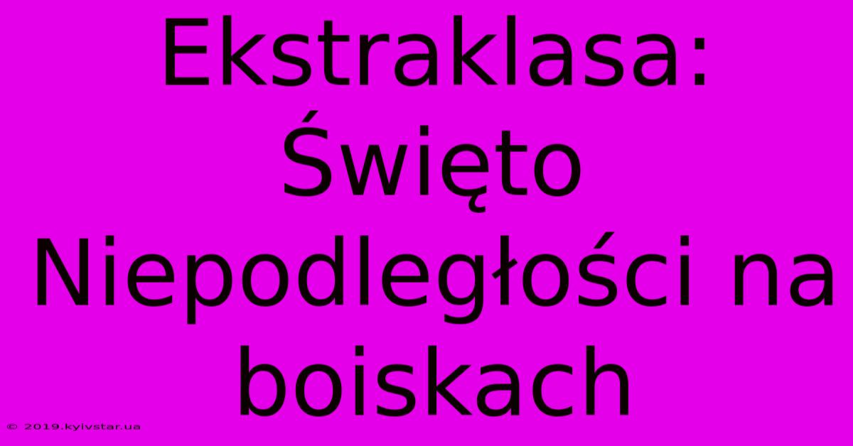 Ekstraklasa: Święto Niepodległości Na Boiskach