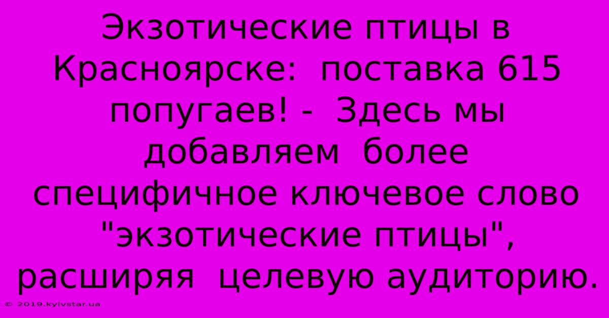 Экзотические Птицы В Красноярске:  Поставка 615 Попугаев! -  Здесь Мы  Добавляем  Более  Специфичное Ключевое Слово 